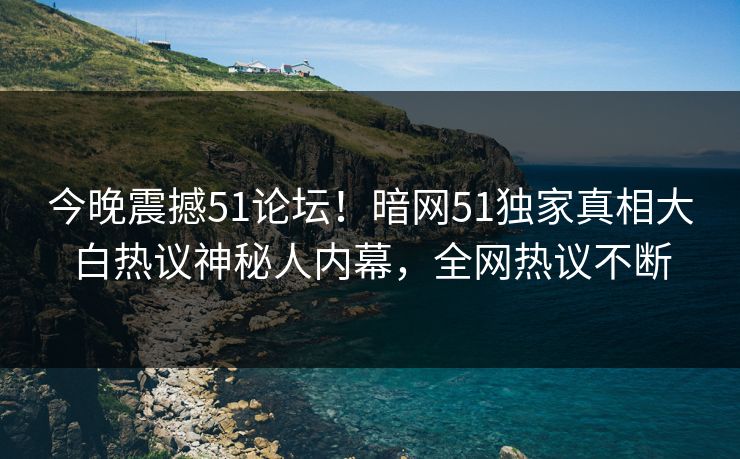 今晚震撼51论坛！暗网51独家真相大白热议神秘人内幕，全网热议不断  第1张