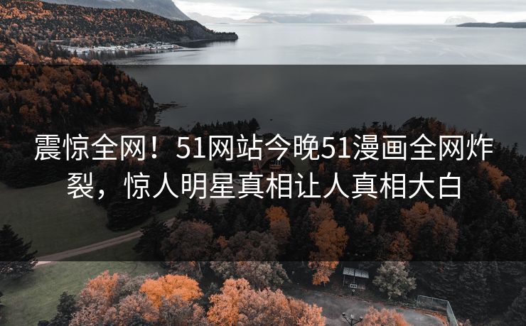 震惊全网！51网站今晚51漫画全网炸裂，惊人明星真相让人真相大白  第1张