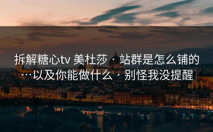 拆解糖心tv 美杜莎 · 站群是怎么铺的…以及你能做什么 · 别怪我没提醒