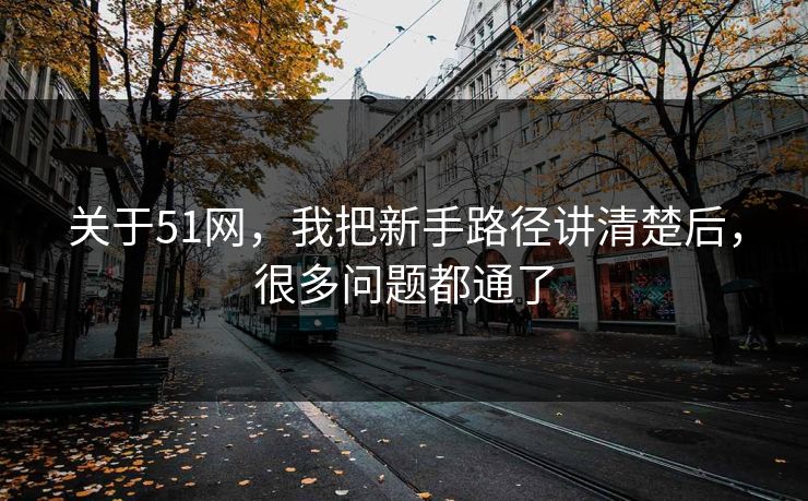 关于51网，我把新手路径讲清楚后，很多问题都通了  第1张
