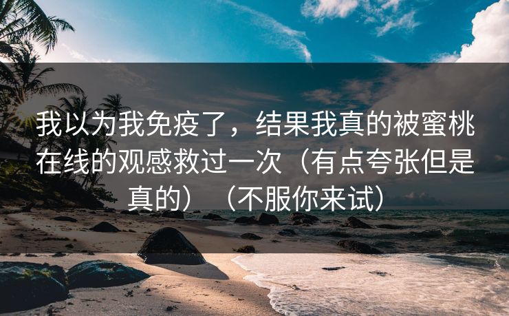 我以为我免疫了，结果我真的被蜜桃在线的观感救过一次（有点夸张但是真的）（不服你来试）
